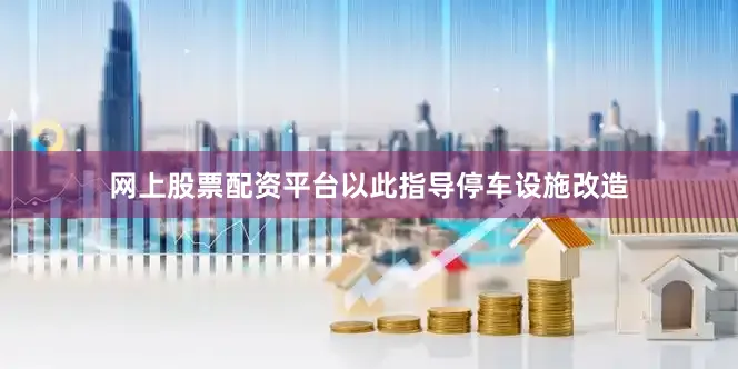 网上股票配资平台以此指导停车设施改造