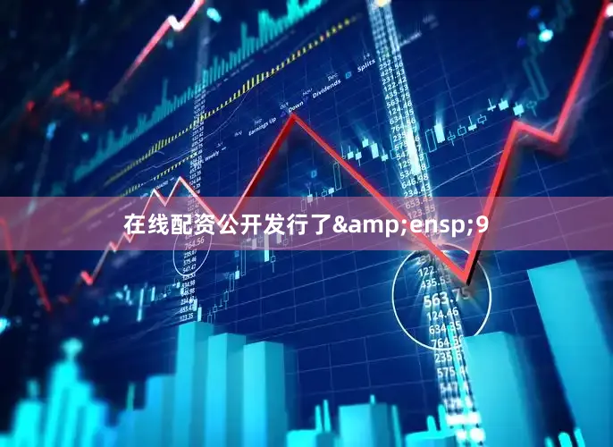 在线配资公开发行了&ensp;9