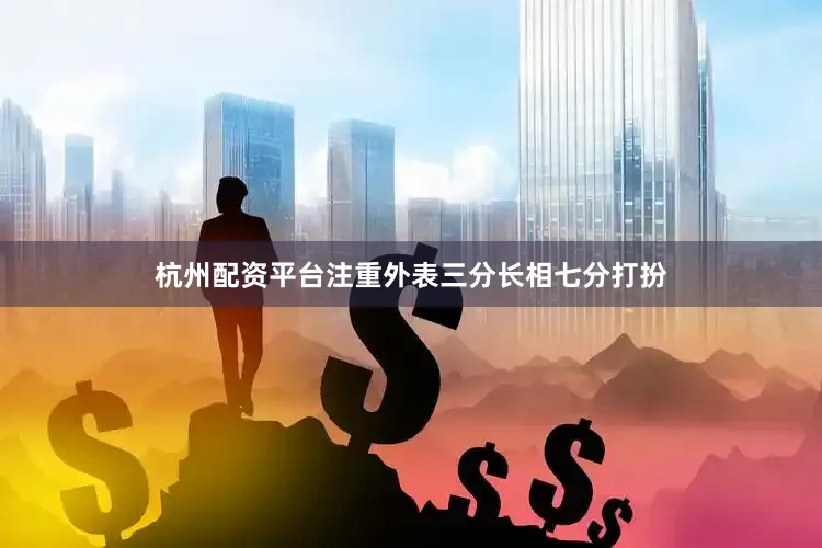 杭州配资平台注重外表三分长相七分打扮