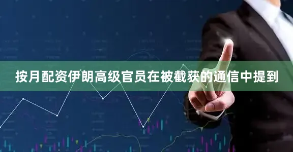 按月配资伊朗高级官员在被截获的通信中提到