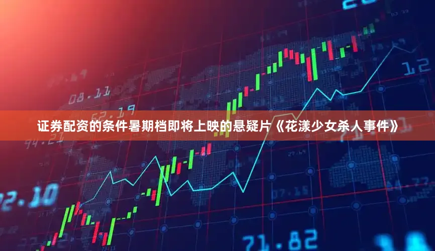 证券配资的条件暑期档即将上映的悬疑片《花漾少女杀人事件》
