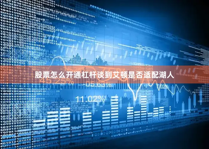 股票怎么开通杠杆谈到艾顿是否适配湖人