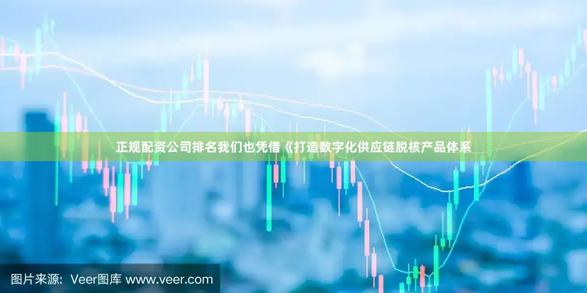 正规配资公司排名我们也凭借《打造数字化供应链脱核产品体系