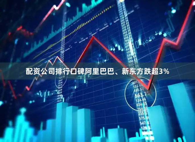 配资公司排行口碑阿里巴巴、新东方跌超3%