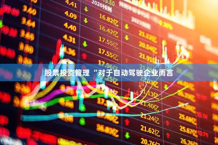 股票投资管理 　　“对于自动驾驶企业而言