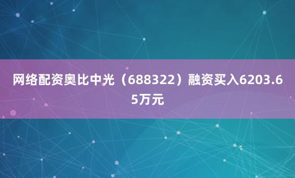 网络配资奥比中光（688322）融资买入6203.65万元