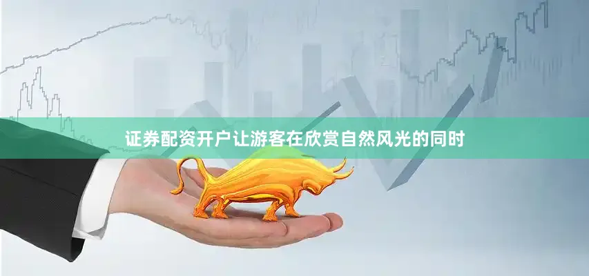 证券配资开户让游客在欣赏自然风光的同时