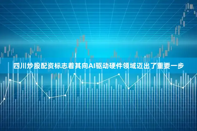 四川炒股配资标志着其向AI驱动硬件领域迈出了重要一步