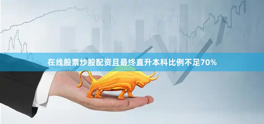在线股票炒股配资且最终直升本科比例不足70%