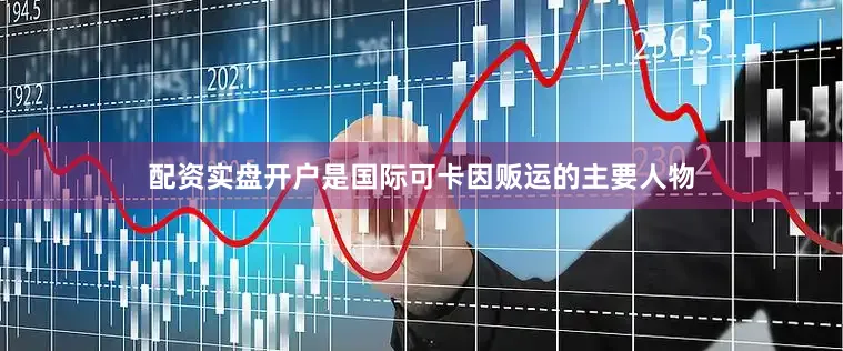 配资实盘开户是国际可卡因贩运的主要人物