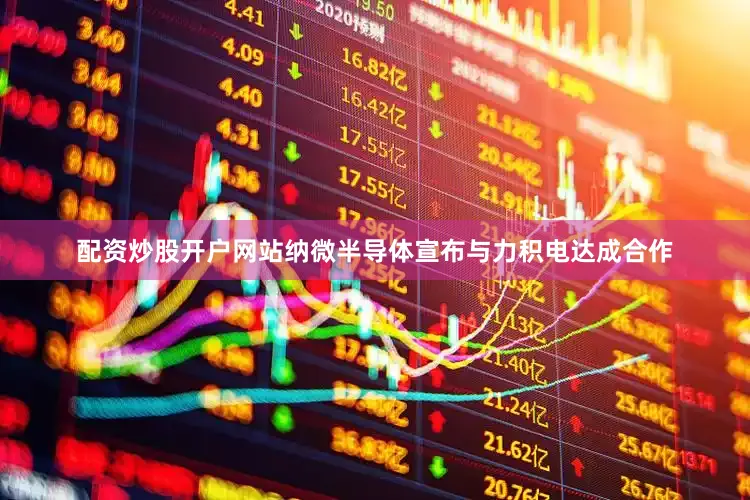 配资炒股开户网站纳微半导体宣布与力积电达成合作