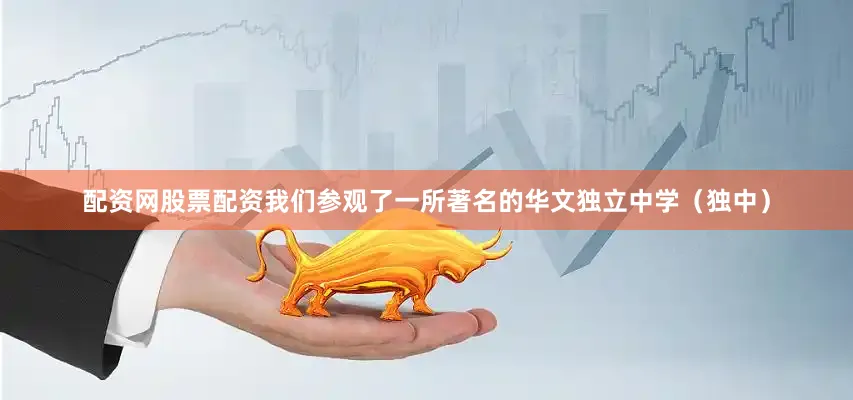 配资网股票配资我们参观了一所著名的华文独立中学（独中）