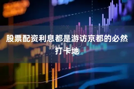 股票配资利息都是游访京都的必然打卡地