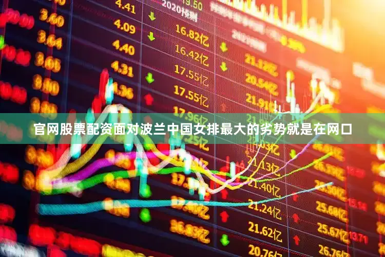 官网股票配资面对波兰中国女排最大的劣势就是在网口