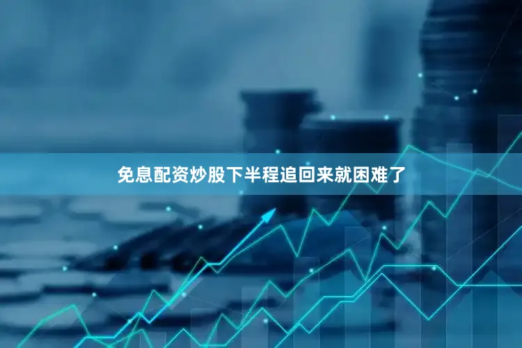 免息配资炒股下半程追回来就困难了