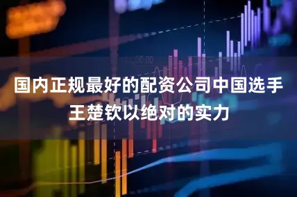 国内正规最好的配资公司中国选手王楚钦以绝对的实力