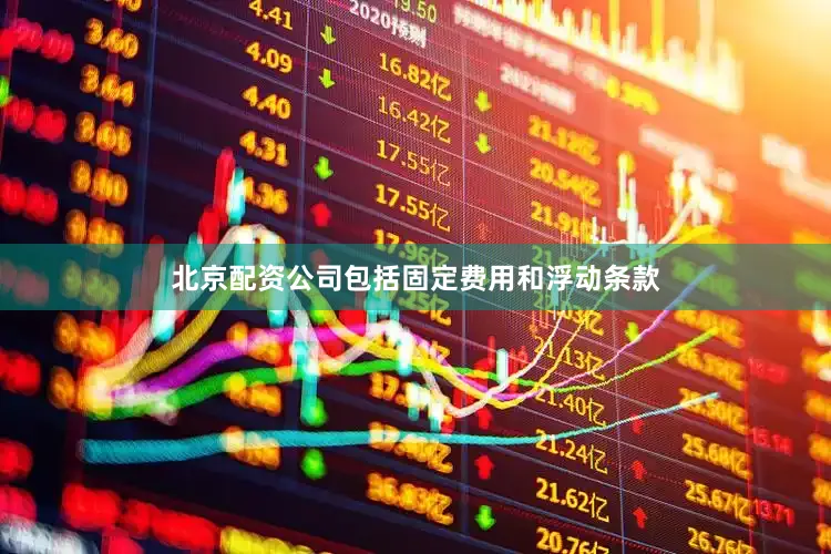 北京配资公司包括固定费用和浮动条款