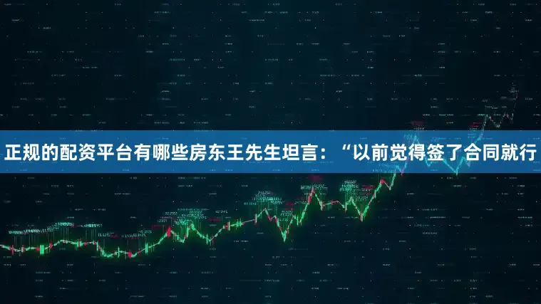 正规的配资平台有哪些房东王先生坦言：“以前觉得签了合同就行