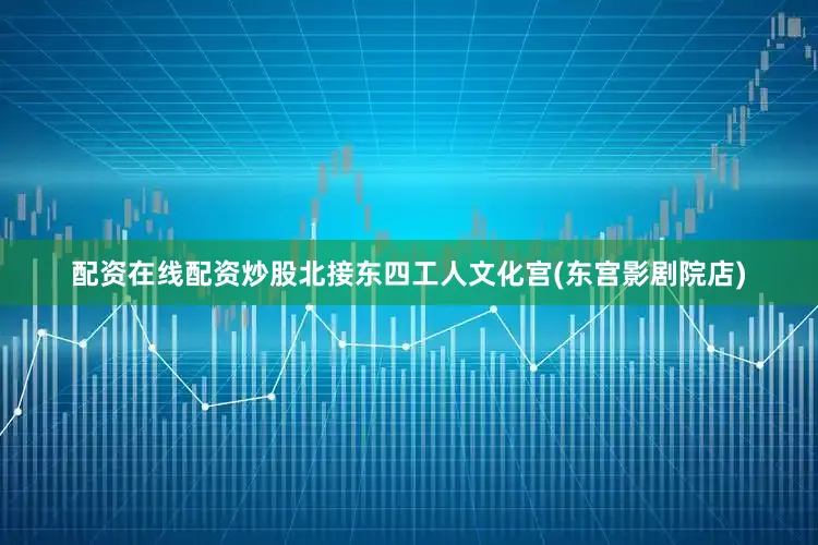 配资在线配资炒股北接东四工人文化宫(东宫影剧院店)