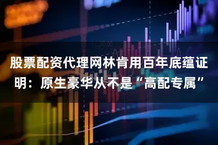 股票配资代理网林肯用百年底蕴证明：原生豪华从不是“高配专属”