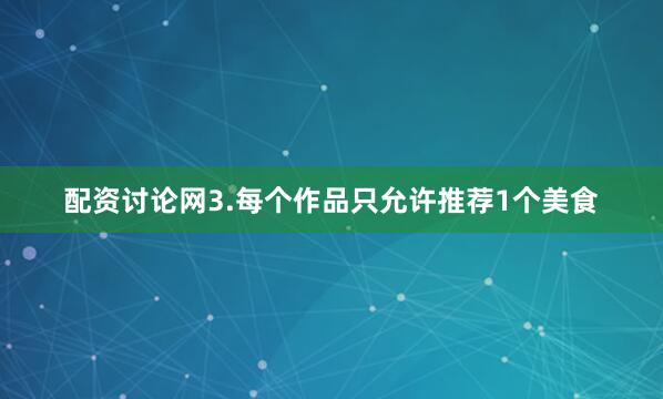 配资讨论网3.每个作品只允许推荐1个美食