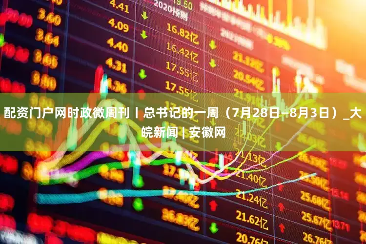 配资门户网时政微周刊丨总书记的一周（7月28日—8月3日）_大皖新闻 | 安徽网