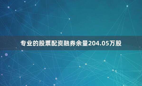 专业的股票配资融券余量204.05万股