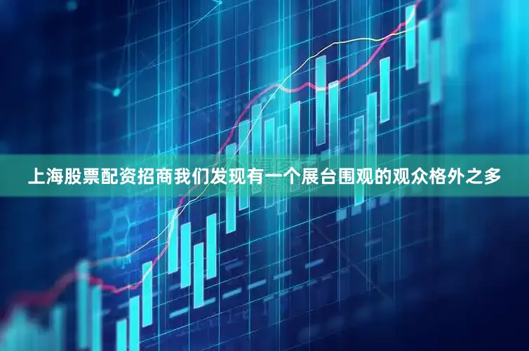 上海股票配资招商我们发现有一个展台围观的观众格外之多
