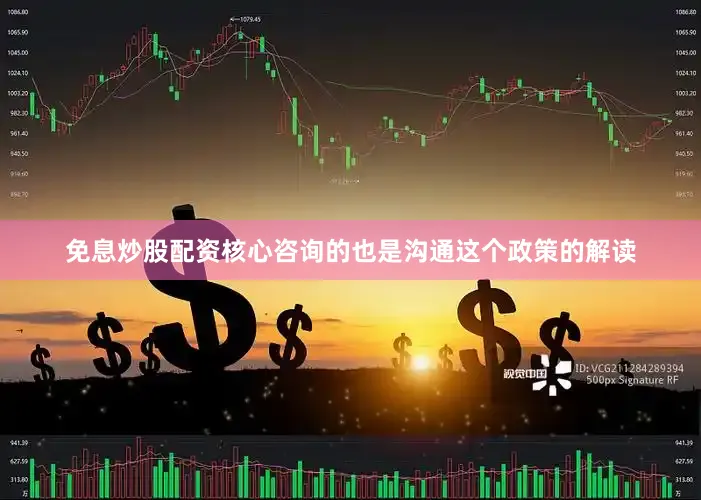 免息炒股配资核心咨询的也是沟通这个政策的解读