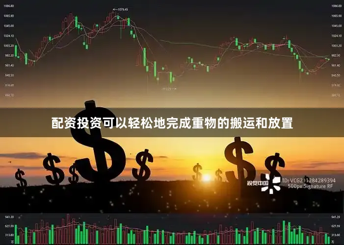 配资投资可以轻松地完成重物的搬运和放置