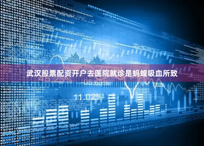 武汉股票配资开户去医院就诊是蚂蝗吸血所致
