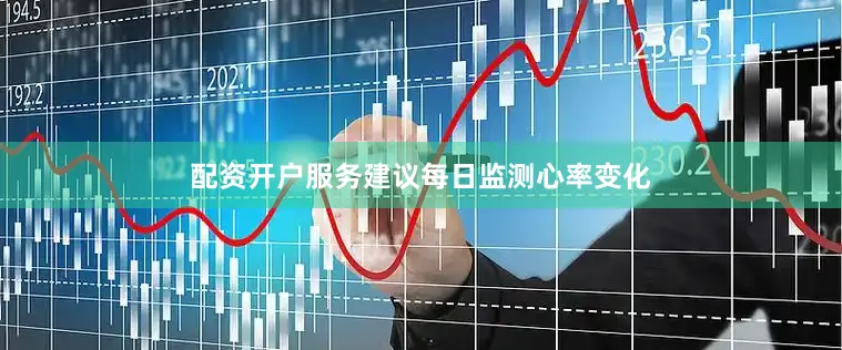 配资开户服务建议每日监测心率变化