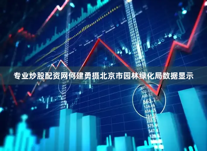 专业炒股配资网何建勇摄北京市园林绿化局数据显示