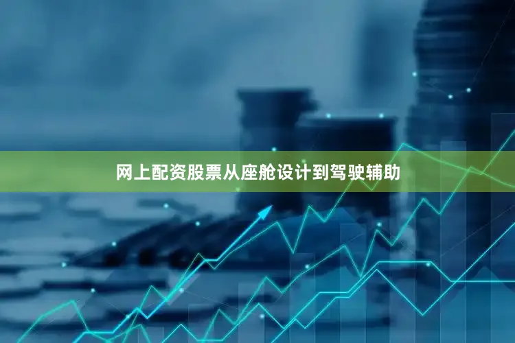 网上配资股票从座舱设计到驾驶辅助
