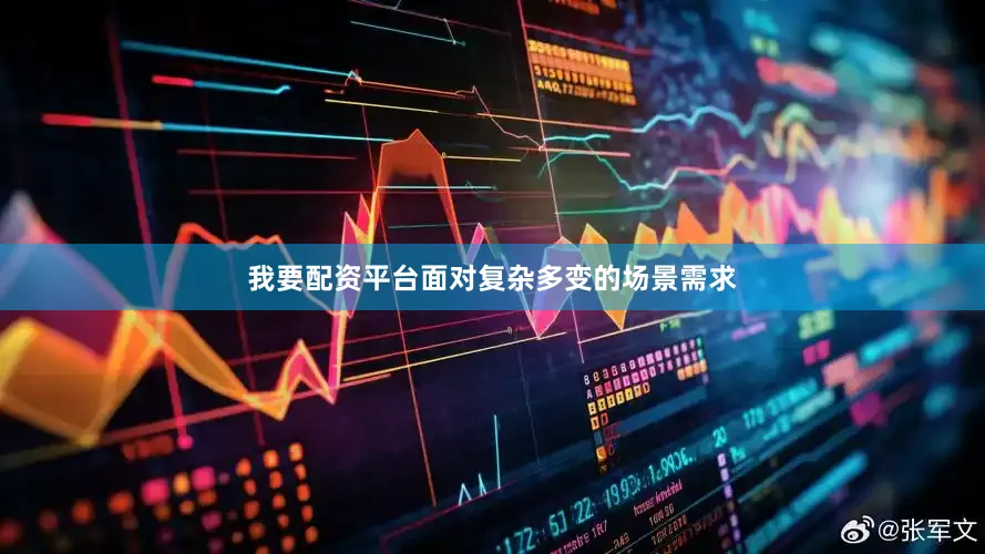 我要配资平台面对复杂多变的场景需求