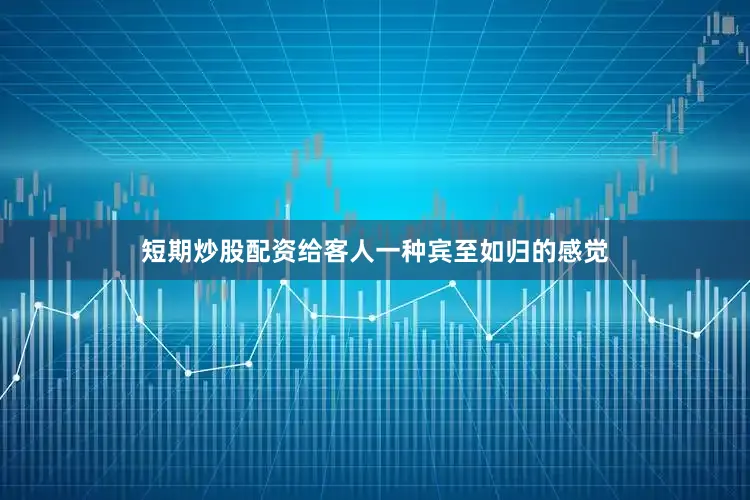 短期炒股配资给客人一种宾至如归的感觉