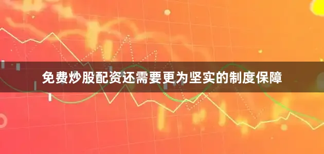 免费炒股配资还需要更为坚实的制度保障
