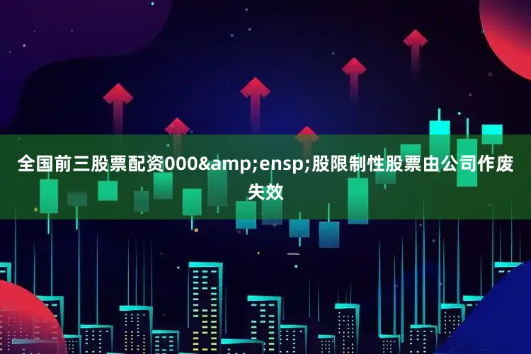 全国前三股票配资000&ensp;股限制性股票由公司作废失效