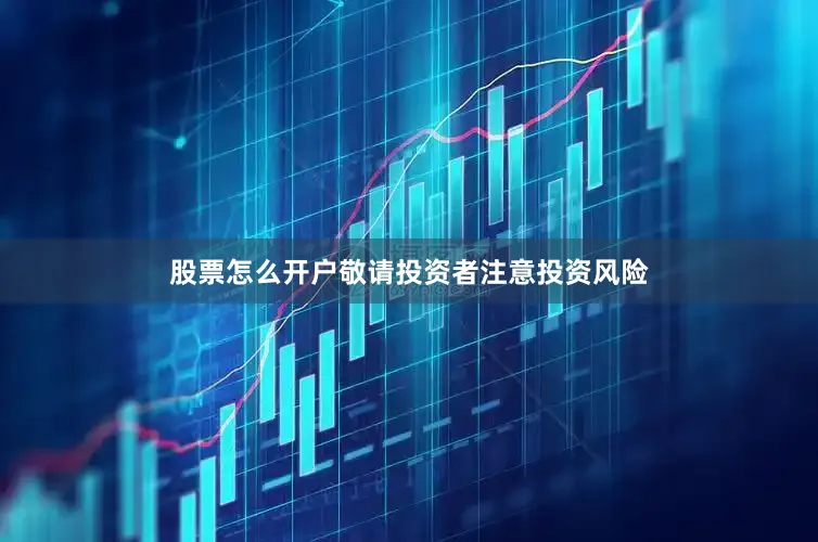 股票怎么开户敬请投资者注意投资风险