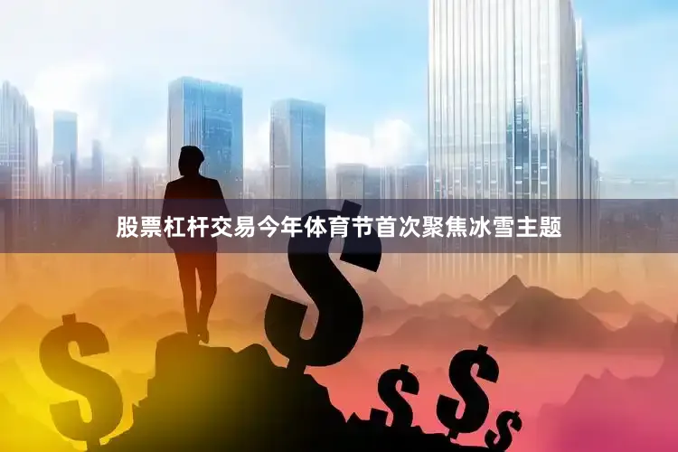 股票杠杆交易今年体育节首次聚焦冰雪主题