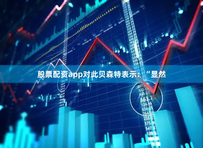 股票配资app　　对此贝森特表示：“显然