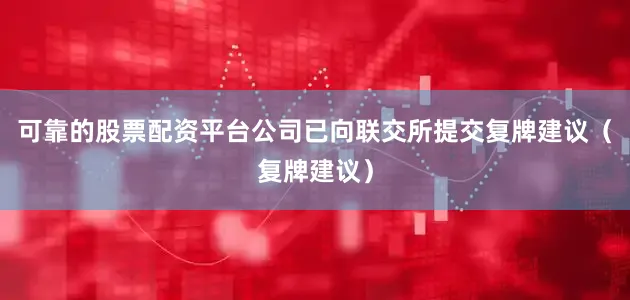 可靠的股票配资平台公司已向联交所提交复牌建议（复牌建议）
