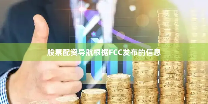 股票配资导航　　根据FCC发布的信息