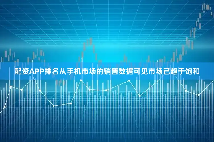 配资APP排名从手机市场的销售数据可见市场已趋于饱和
