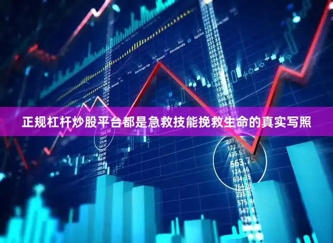正规杠杆炒股平台都是急救技能挽救生命的真实写照
