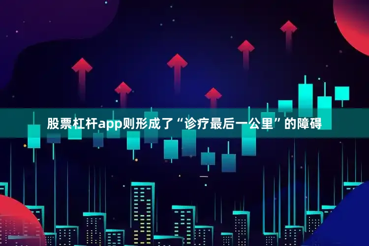 股票杠杆app则形成了“诊疗最后一公里”的障碍