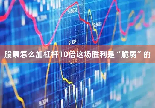 股票怎么加杠杆10倍这场胜利是“脆弱”的