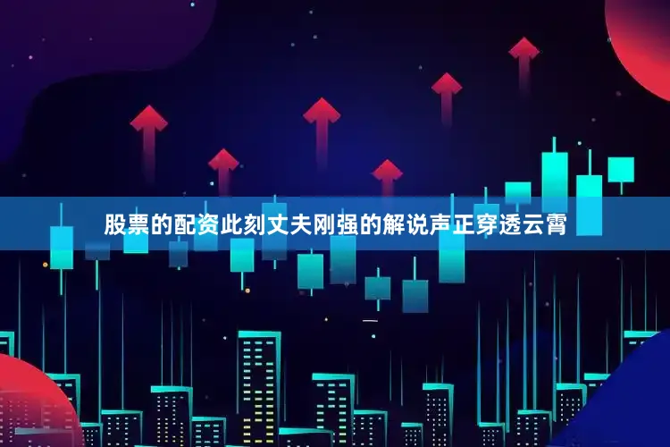 股票的配资此刻丈夫刚强的解说声正穿透云霄