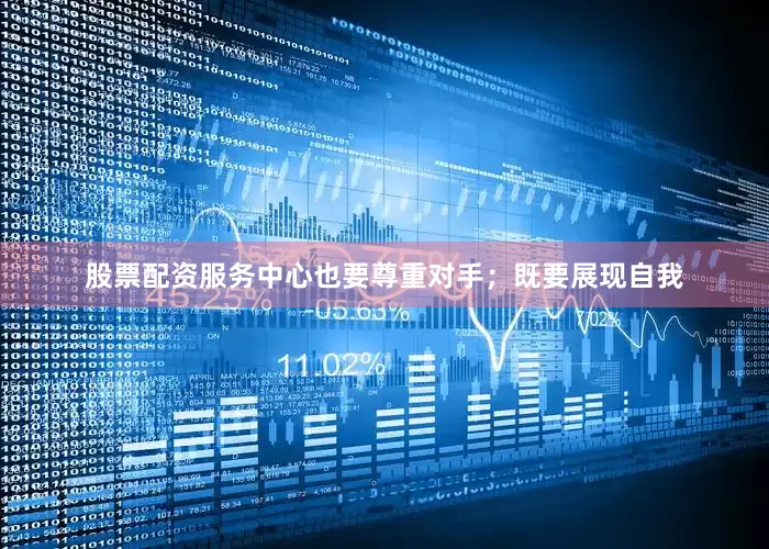 股票配资服务中心也要尊重对手；既要展现自我