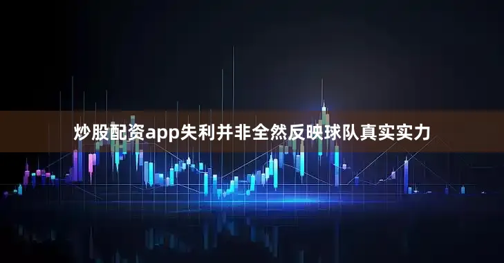 炒股配资app失利并非全然反映球队真实实力